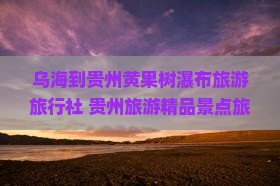 乌海去贵州黄果树瀑布旅行社