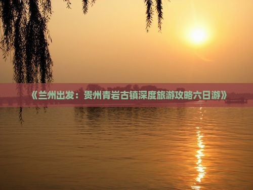 兰州去贵州青岩古镇六日游