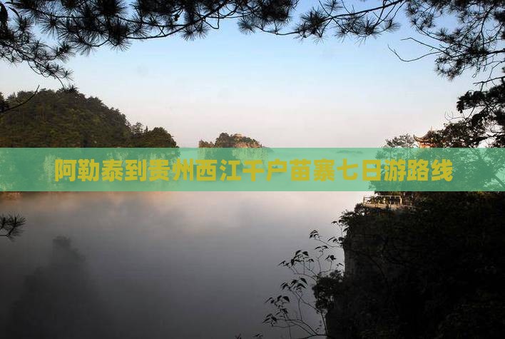 阿勒泰到贵州西江千户苗寨七日游
