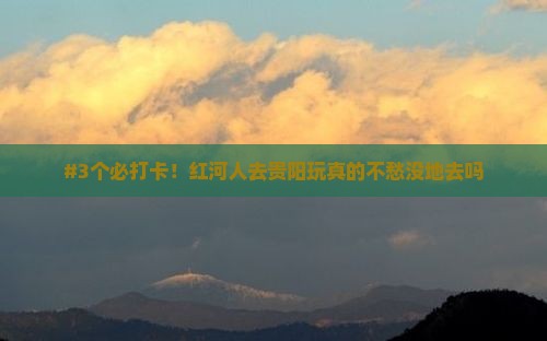 红河到贵州贵阳必去地