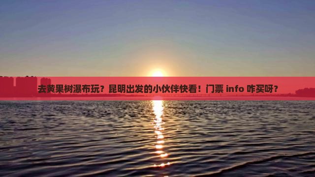 昆明去贵州黄果树瀑布门票