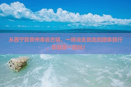 西宁去贵州青岩古镇团体旅游