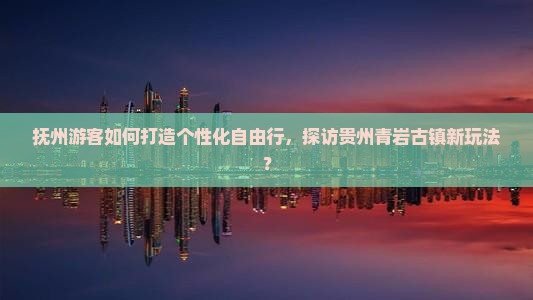 抚州到贵州青岩古镇自由团