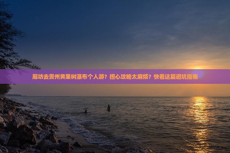 廊坊去贵州黄果树瀑布个人游 廊坊去贵州黄果树瀑布个人游