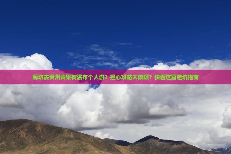 廊坊去贵州黄果树瀑布个人游 廊坊去贵州黄果树瀑布个人游