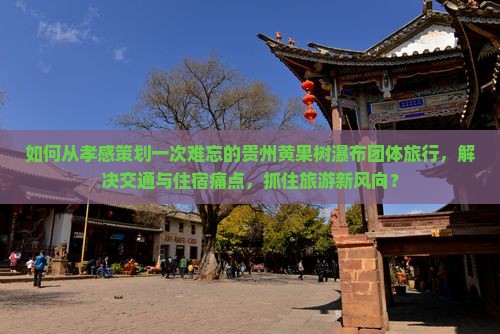 孝感到贵州黄果树瀑布团体旅游