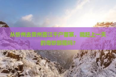 忻州到贵州西江千户苗寨一日