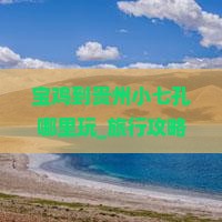 宝鸡到贵州小七孔哪里玩