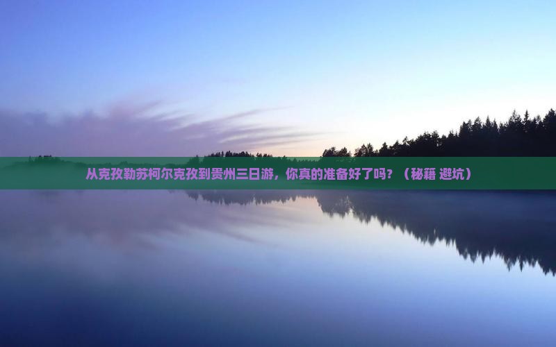 克孜勒苏柯尔克孜到贵州三日游