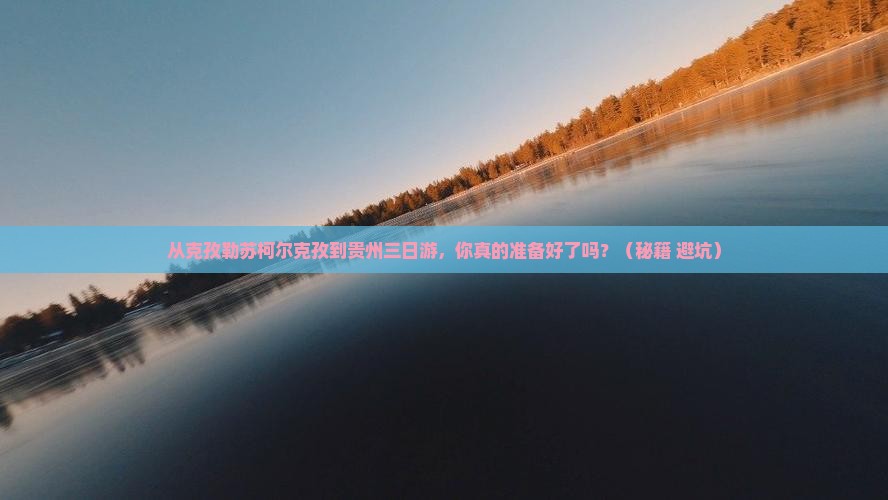克孜勒苏柯尔克孜到贵州三日游