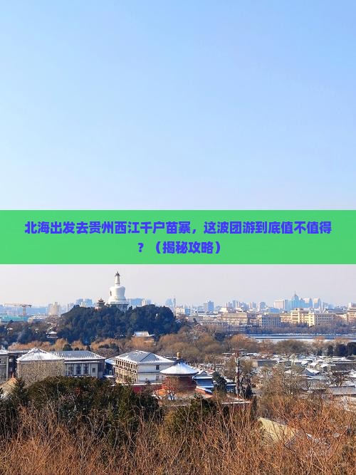 北海去贵州西江千户苗寨团体旅游