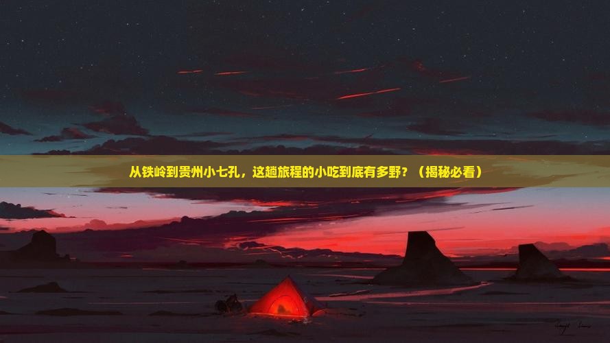 铁岭到贵州小七孔旅游小吃
