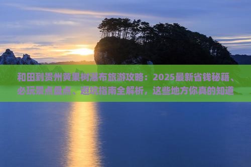 和田到贵州黄果树瀑布哪里玩