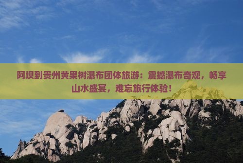 阿坝到贵州黄果树瀑布团体旅游 阿坝到贵州黄果树瀑布团体旅游