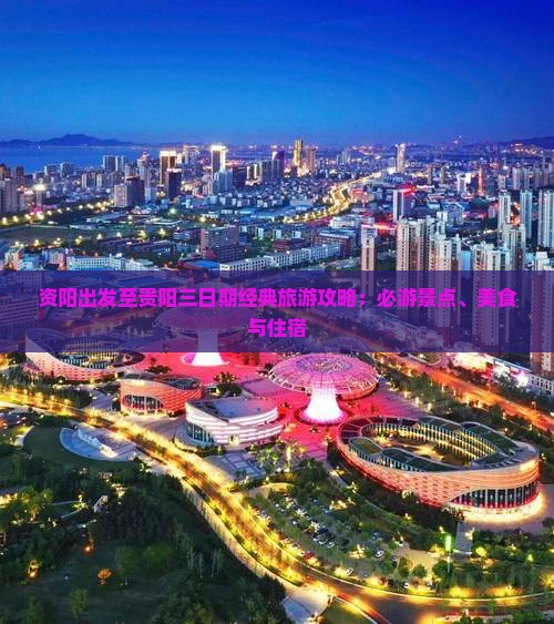 资阳出发至贵阳三日期经典旅游攻略：必游景点、美食与住宿