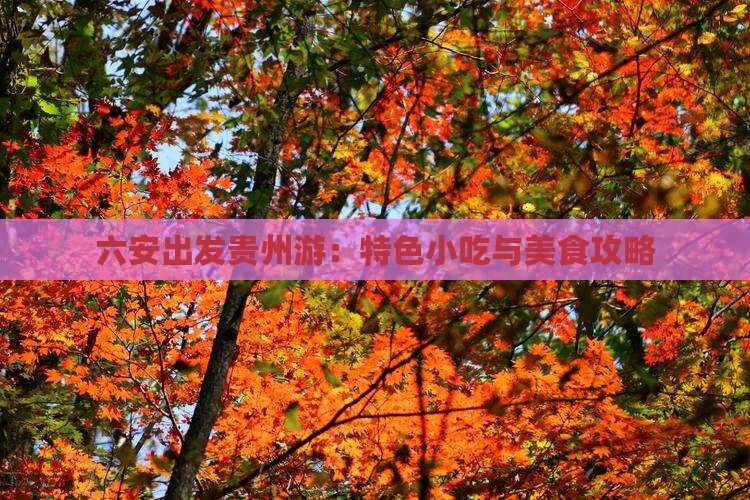 六安出发贵州游：特色小吃与美食攻略