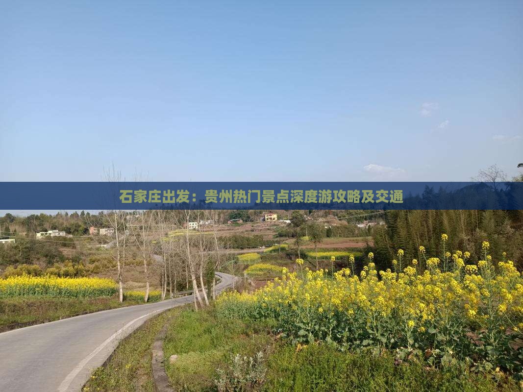 石家庄出发：贵州热门景点深度游攻略及交通