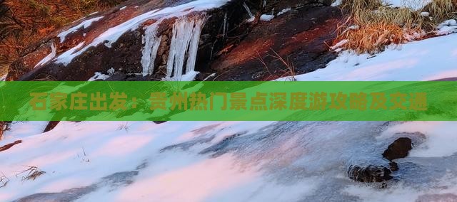 石家庄出发：贵州热门景点深度游攻略及交通