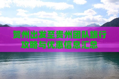 贺州出发至贵州团队旅行攻略与优惠信息汇总