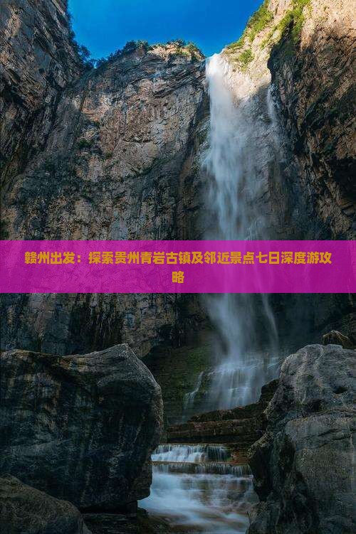 赣州出发：探索贵州青岩古镇及邻近景点七日深度游攻略