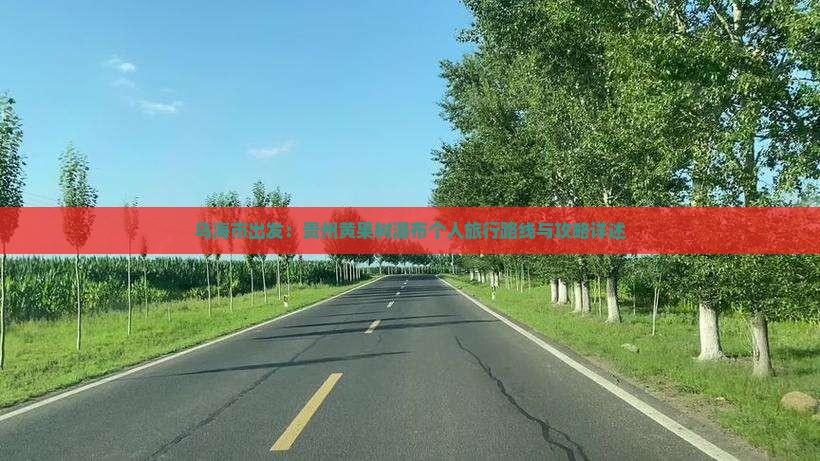 乌海市出发：贵州黄果树瀑布个人旅行路线与攻略详述