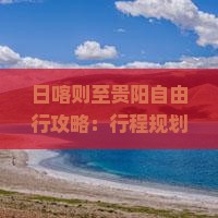日喀则至贵阳自由行攻略：行程规划、交通、美食住宿全攻略