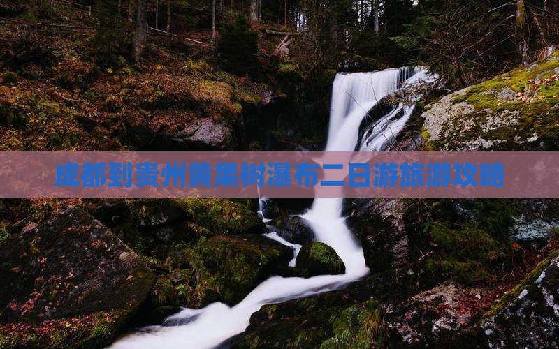 成都到贵州黄果树瀑布二日游旅游攻略
