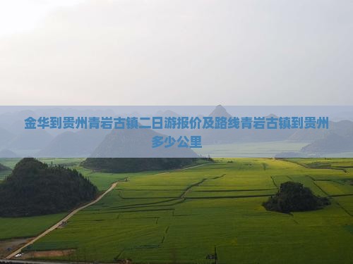 金华到贵州青岩古镇二日游报价及路线青岩古镇到贵州多少公里