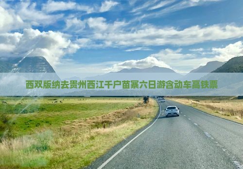 西双版纳去贵州西江千户苗寨六日游含动车高铁票