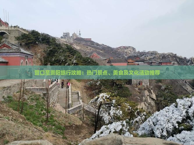 营口至贵阳旅行攻略：热门景点、美食及文化活动推荐