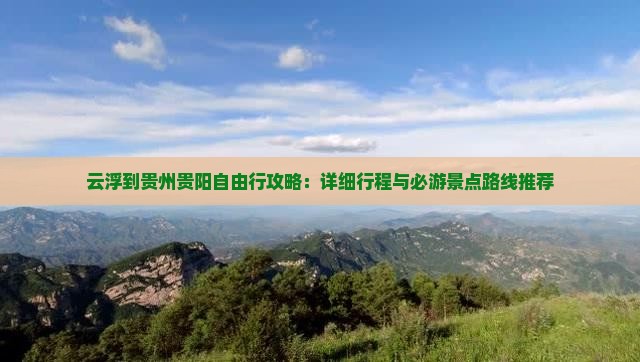 云浮到贵州贵阳自由行攻略：详细行程与必游景点路线推荐