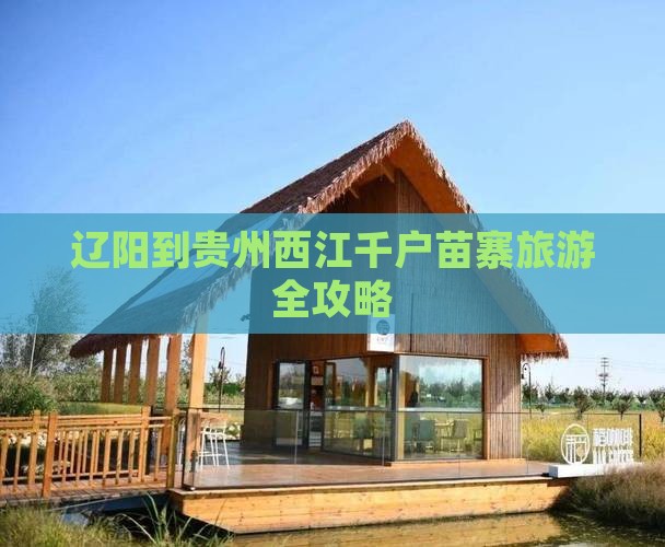辽阳到贵州西江千户苗寨旅游全攻略