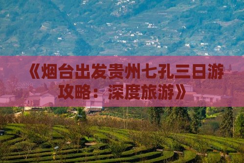 《烟台出发贵州七孔三日游攻略：深度旅游》