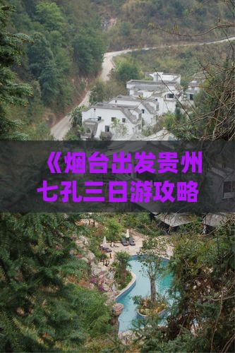 《烟台出发贵州七孔三日游攻略：深度旅游》