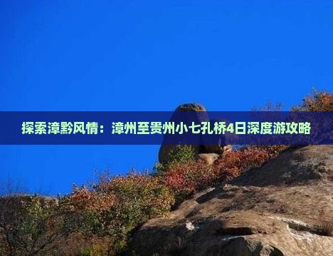 探索漳黔风情：漳州至贵州小七孔桥4日深度游攻略