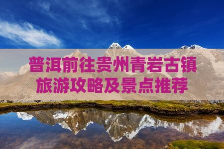 普洱前往贵州青岩古镇旅游攻略及景点推荐