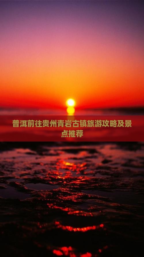 普洱前往贵州青岩古镇旅游攻略及景点推荐