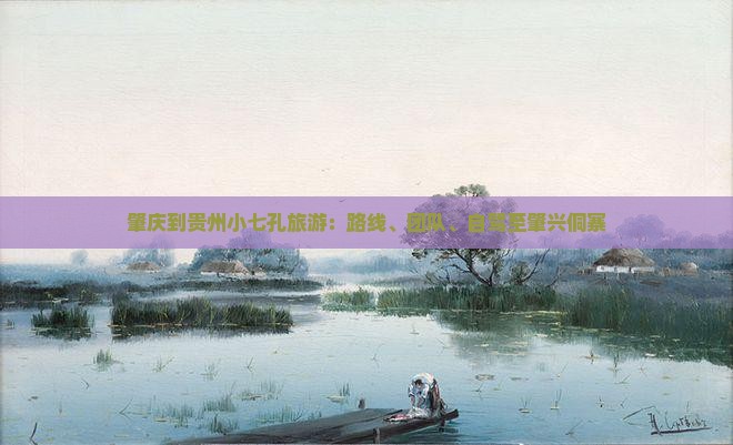 肇庆到贵州小七孔旅游：路线、团队、自驾至肇兴侗寨