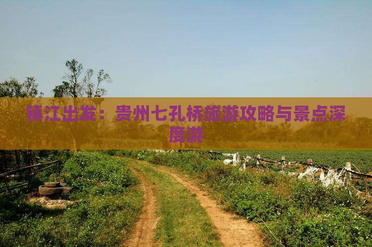 镇江出发：贵州七孔桥旅游攻略与景点深度游
