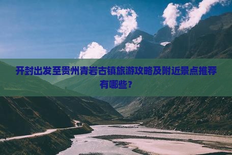 开封到贵州青岩古镇哪里玩