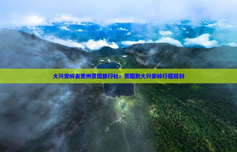 大兴安岭去贵州贵阳旅行社