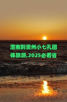 渭南到贵州小七孔团体旅游