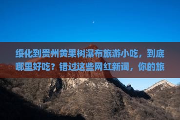 绥化到贵州黄果树瀑布旅游小吃