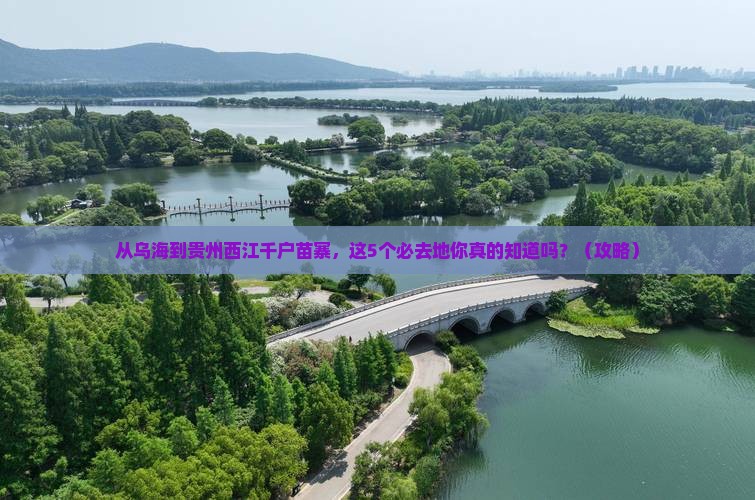 乌海到贵州西江千户苗寨必去地