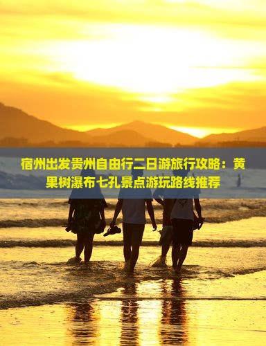 宿州出发贵州自由行二日游旅行攻略：黄果树瀑布七孔景点游玩路线推荐
