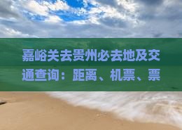 嘉峪关去贵州必去地及交通查询：距离、机票、票
