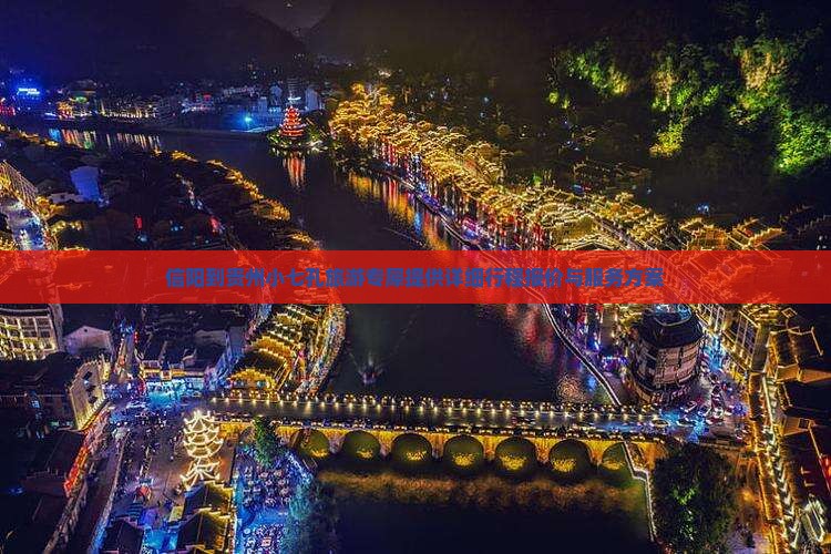 信阳到贵州小七孔旅游专犀提供详细行程报价与服务方案