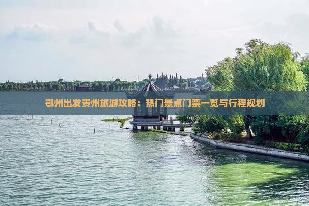 鄂州出发贵州旅游攻略：热门景点门票一览与行程规划