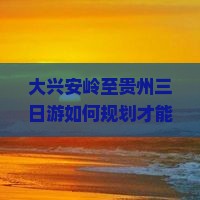 大兴安岭到贵州三日游