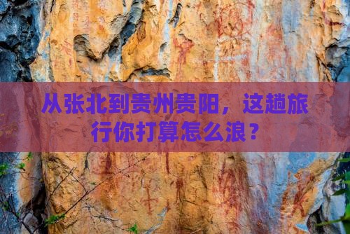 张北到贵州贵阳哪里玩